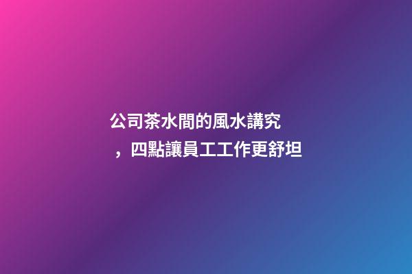 公司茶水間的風水講究，四點讓員工工作更舒坦